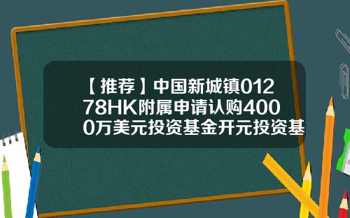 【推荐】中国新城镇01278HK附属申请认购4000万美元投资基金开元投资基金
