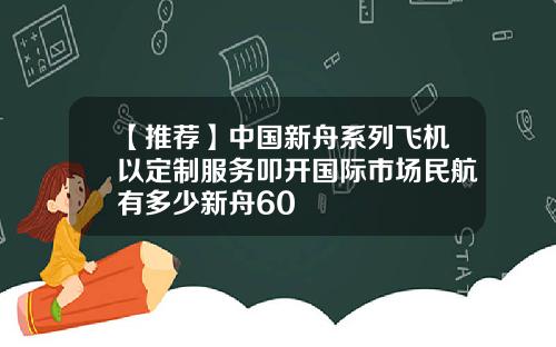 【推荐】中国新舟系列飞机以定制服务叩开国际市场民航有多少新舟60