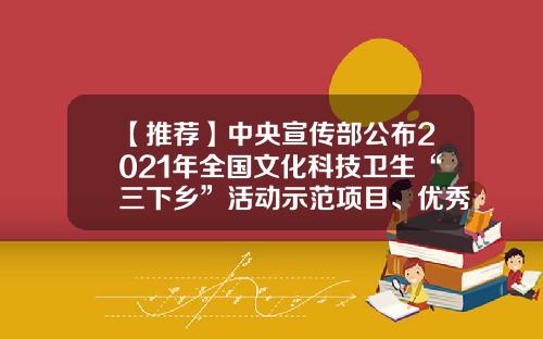 【推荐】中央宣传部公布2021年全国文化科技卫生“三下乡”活动示范项目、优秀团队、服务标兵名单-浙江吉安集团有限公司
