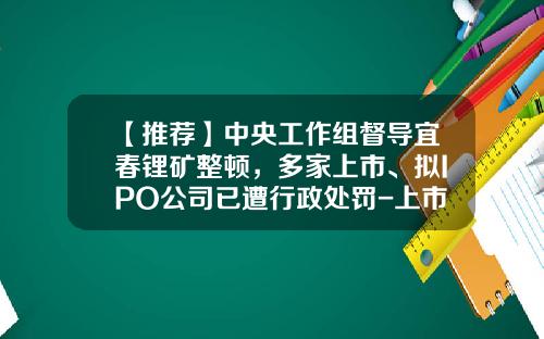 【推荐】中央工作组督导宜春锂矿整顿，多家上市、拟IPO公司已遭行政处罚-上市公司重大行政处罚