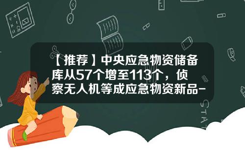 【推荐】中央应急物资储备库从57个增至113个，侦察无人机等成应急物资新品-中国有多少储备库