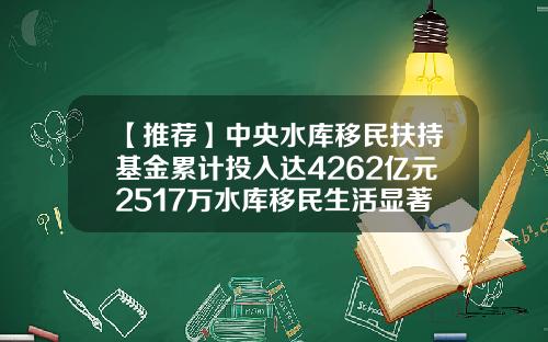 【推荐】中央水库移民扶持基金累计投入达4262亿元2517万水库移民生活显著改善-库区基金