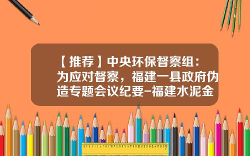 【推荐】中央环保督察组：为应对督察，福建一县政府伪造专题会议纪要-福建水泥金银湖公司