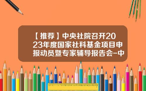 【推荐】中央社院召开2023年度国家社科基金项目申报动员暨专家辅导报告会-中华民族基金