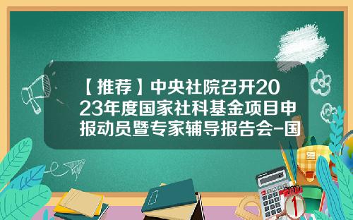 【推荐】中央社院召开2023年度国家社科基金项目申报动员暨专家辅导报告会-国家社科基金申报