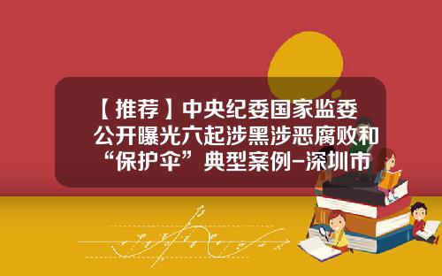 【推荐】中央纪委国家监委公开曝光六起涉黑涉恶腐败和“保护伞”典型案例-深圳市保护伞知识产权有限公司