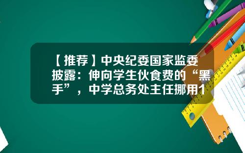 【推荐】中央纪委国家监委披露：伸向学生伙食费的“黑手”，中学总务处主任挪用1000万元进行证券交易-证券公司挪用客户资金