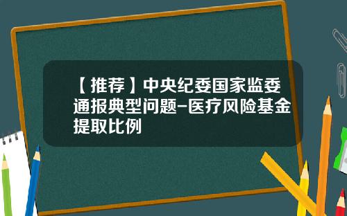 【推荐】中央纪委国家监委通报典型问题-医疗风险基金提取比例