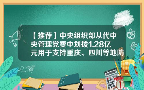 【推荐】中央组织部从代中央管理党费中划拨1.28亿元用于支持重庆、四川等地防汛救灾-成都房屋维修基金标准