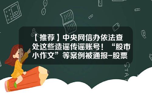 【推荐】中央网信办依法查处这些造谣传谣账号！“股市小作文”等案例被通报-股票资讯的骗局