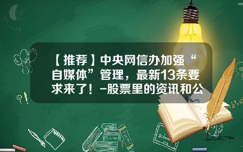 【推荐】中央网信办加强“自媒体”管理，最新13条要求来了！-股票里的资讯和公告哪个准确