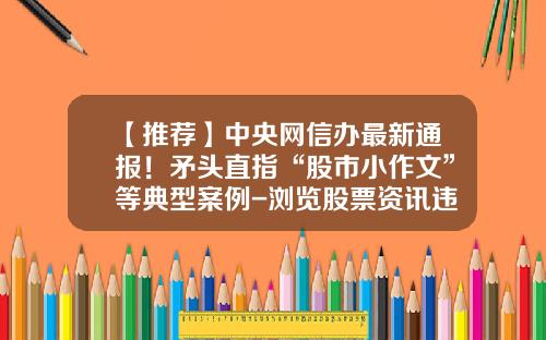 【推荐】中央网信办最新通报！矛头直指“股市小作文”等典型案例-浏览股票资讯违法吗知乎