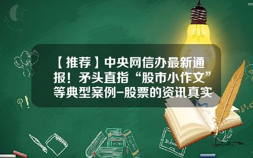 【推荐】中央网信办最新通报！矛头直指“股市小作文”等典型案例-股票的资讯真实吗