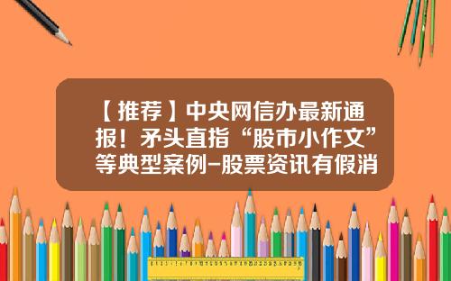【推荐】中央网信办最新通报！矛头直指“股市小作文”等典型案例-股票资讯有假消息吗