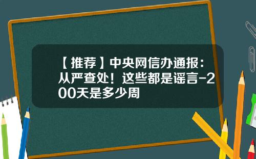 【推荐】中央网信办通报：从严查处！这些都是谣言-200天是多少周