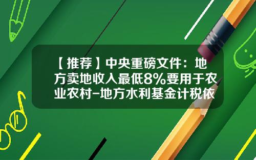 【推荐】中央重磅文件：地方卖地收入最低8%要用于农业农村-地方水利基金计税依据