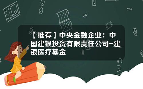 【推荐】中央金融企业：中国建银投资有限责任公司-建银医疗基金