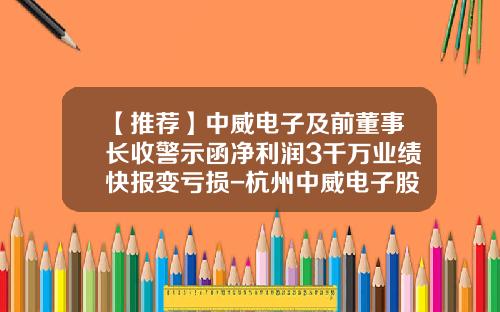 【推荐】中威电子及前董事长收警示函净利润3千万业绩快报变亏损-杭州中威电子股份有限公司官网