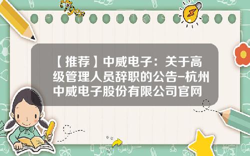 【推荐】中威电子：关于高级管理人员辞职的公告-杭州中威电子股份有限公司官网