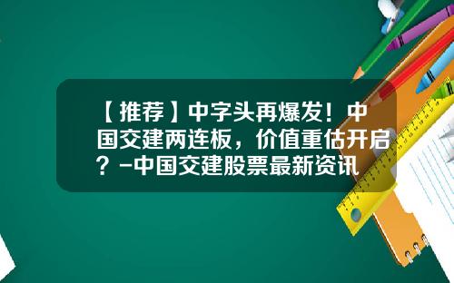 【推荐】中字头再爆发！中国交建两连板，价值重估开启？-中国交建股票最新资讯