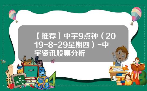 【推荐】中宇9点钟（2019-8-29星期四）-中宇资讯股票分析