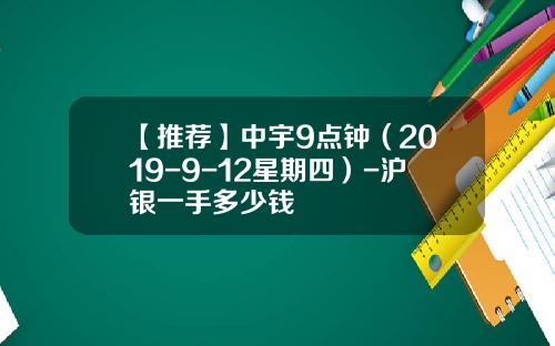 【推荐】中宇9点钟（2019-9-12星期四）-沪银一手多少钱