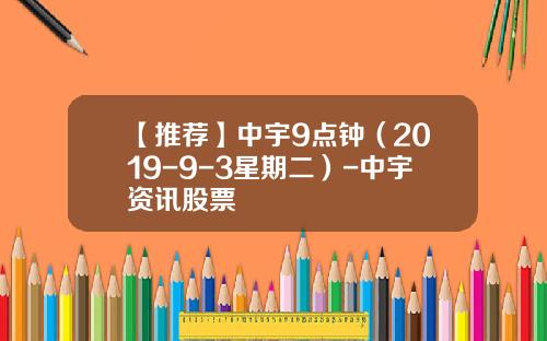 【推荐】中宇9点钟（2019-9-3星期二）-中宇资讯股票