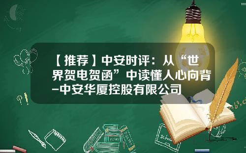【推荐】中安时评：从“世界贺电贺函”中读懂人心向背-中安华厦控股有限公司