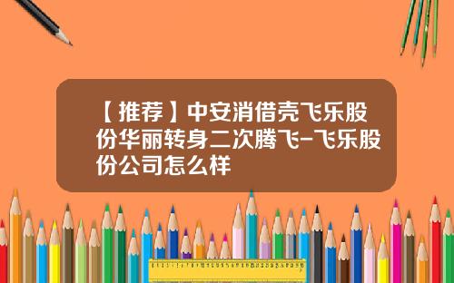 【推荐】中安消借壳飞乐股份华丽转身二次腾飞-飞乐股份公司怎么样