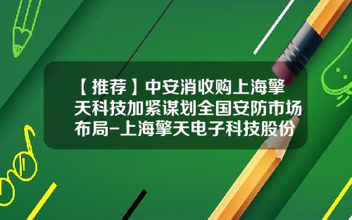 【推荐】中安消收购上海擎天科技加紧谋划全国安防市场布局-上海擎天电子科技股份有限公司