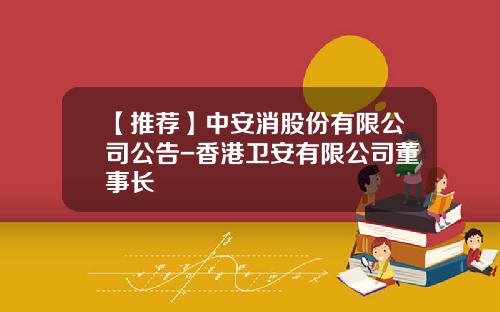 【推荐】中安消股份有限公司公告-香港卫安有限公司董事长