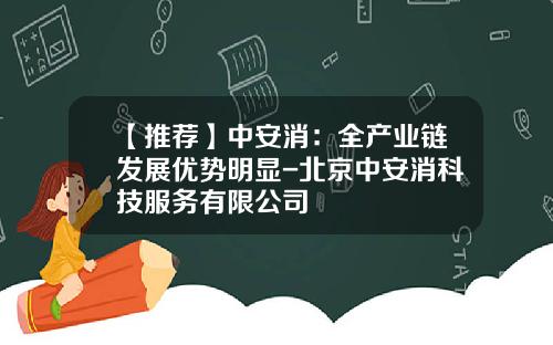 【推荐】中安消：全产业链发展优势明显-北京中安消科技服务有限公司