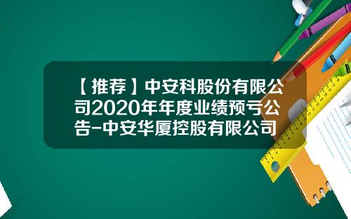 【推荐】中安科股份有限公司2020年年度业绩预亏公告-中安华厦控股有限公司