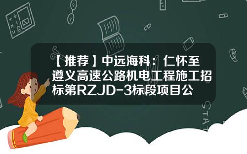 【推荐】中远海科：仁怀至遵义高速公路机电工程施工招标第RZJD-3标段项目公司目前尚未收到中标通知书-捷风资讯中国软件股票