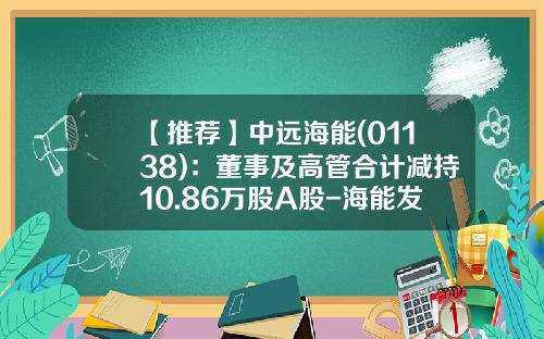 【推荐】中远海能(01138)：董事及高管合计减持10.86万股A股-海能发公司高层领导