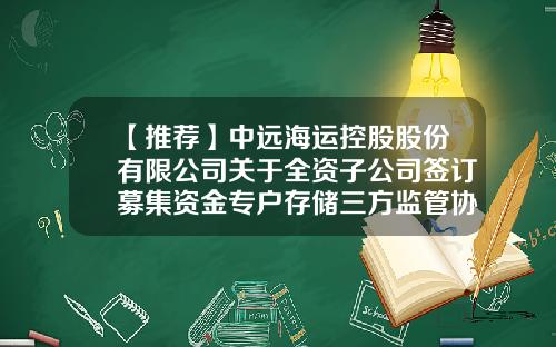 【推荐】中远海运控股股份有限公司关于全资子公司签订募集资金专户存储三方监管协议的公告-上市公司募集资金三方监管协议