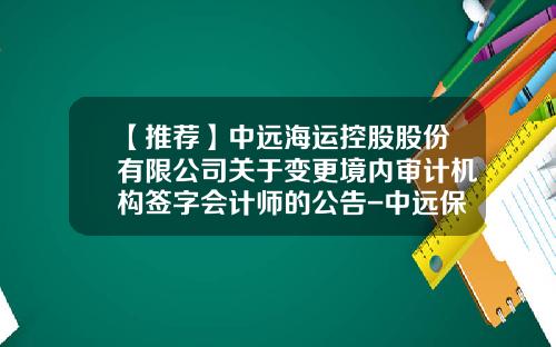 【推荐】中远海运控股股份有限公司关于变更境内审计机构签字会计师的公告-中远保险经纪公司