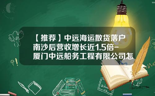【推荐】中远海运散货落户南沙后营收增长近1.5倍-厦门中远船务工程有限公司怎么样