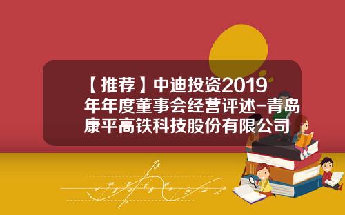 【推荐】中迪投资2019年年度董事会经营评述-青岛康平高铁科技股份有限公司