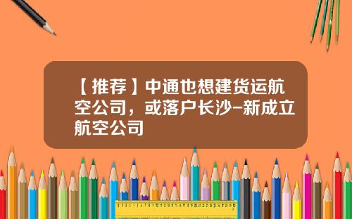 【推荐】中通也想建货运航空公司，或落户长沙-新成立航空公司