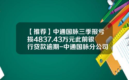 【推荐】中通国脉三季报亏损4837.43万元此前银行贷款逾期-中通国脉分公司