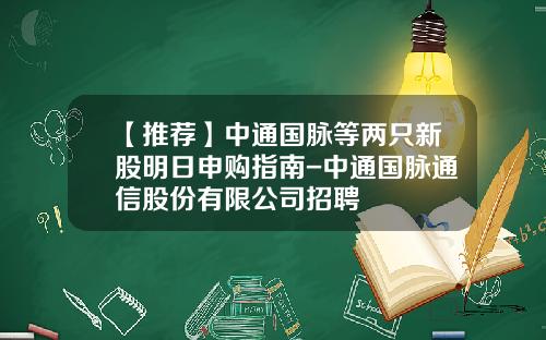 【推荐】中通国脉等两只新股明日申购指南-中通国脉通信股份有限公司招聘