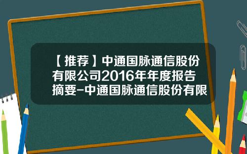 【推荐】中通国脉通信股份有限公司2016年年度报告摘要-中通国脉通信股份有限公司招聘