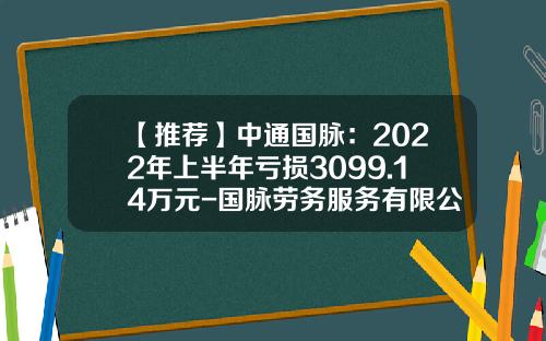 【推荐】中通国脉：2022年上半年亏损3099.14万元-国脉劳务服务有限公司