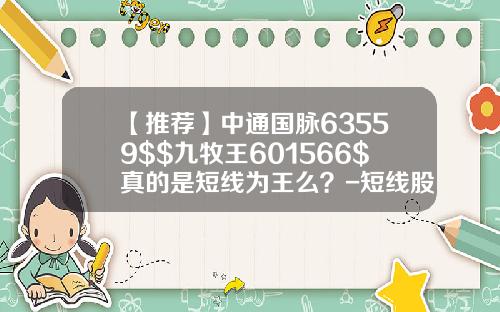 【推荐】中通国脉63559$$九牧王601566$真的是短线为王么？-短线股票资讯网站排名