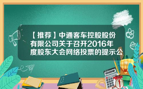 【推荐】中通客车控股股份有限公司关于召开2016年度股东大会网络投票的提示公告-中通客车控股股份有限公司地址