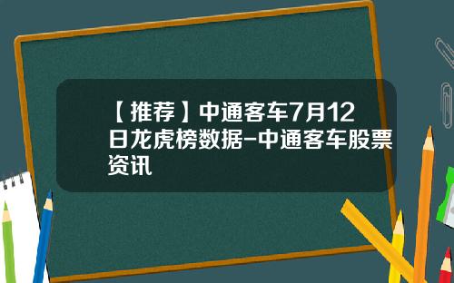 【推荐】中通客车7月12日龙虎榜数据-中通客车股票资讯