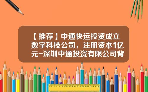 【推荐】中通快运投资成立数字科技公司，注册资本1亿元-深圳中通投资有限公司背景