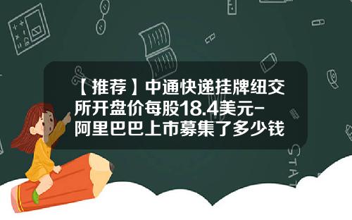 【推荐】中通快递挂牌纽交所开盘价每股18.4美元-阿里巴巴上市募集了多少钱