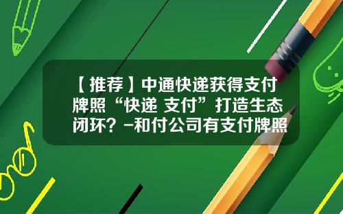 【推荐】中通快递获得支付牌照“快递+支付”打造生态闭环？-和付公司有支付牌照吗